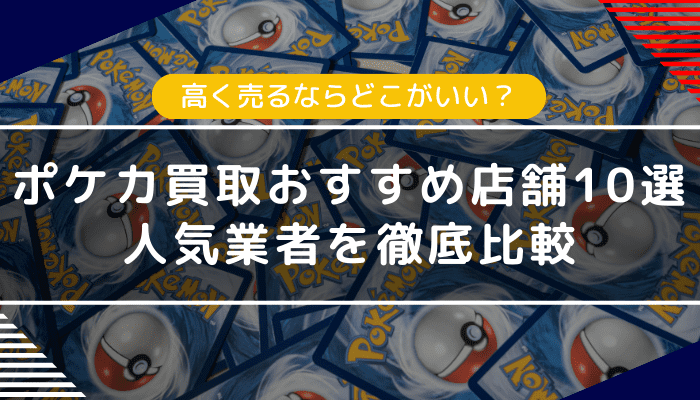 ポケカ買取におすすめの店舗10選｜高く売るならどこがいい？人気業者を比較