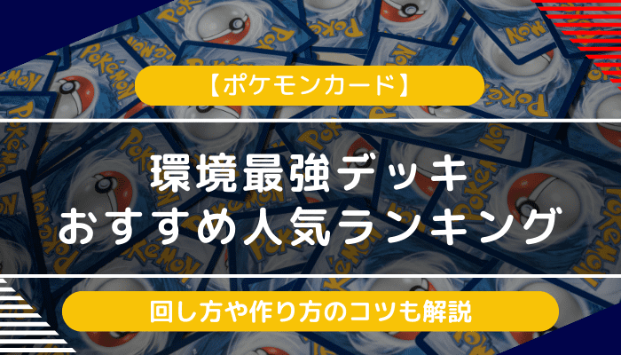 【ポケモンカード】環境最強デッキおすすめ人気ランキング（tier）！回し方や作り方のコツも解説【最新】