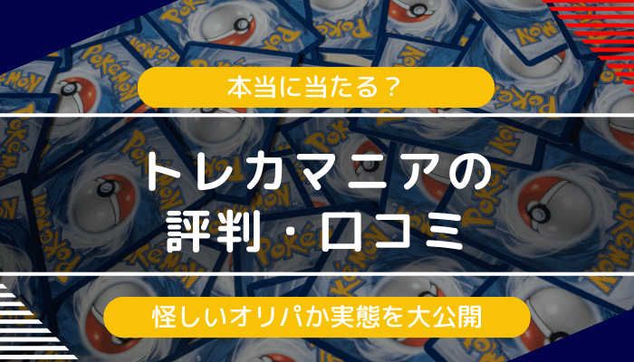 トレカマニアのオリパの評判・口コミ｜詐欺？怪しいと感じる人に向けて実態を解説
