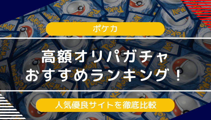 【ポケカ】高額オリパガチャおすすめランキング！人気優良サイトを徹底比較【2024年最新】