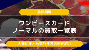 【ワンピースカード】ノーマルの買取一覧表や最新相場｜大量にまとめ売りする方法を紹介