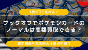 ブックオフでポケモンカードのノーマルは高額買取できる？査定相場や売る時の注意点を紹介