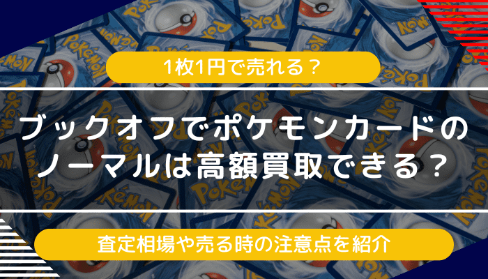 ブックオフでポケモンカードのノーマルは高額買取できる？査定相場や売る時の注意点を紹介