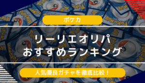 【ポケカ】リーリエオリパのおすすめランキング｜人気優良ガチャを徹底比較【2024年最新】