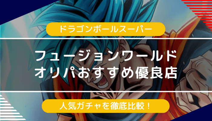 ドラゴンボールスーパーフュージョンワールドのオリパ・おすすめ優良店6選｜人気ガチャを比較【2024年最新】