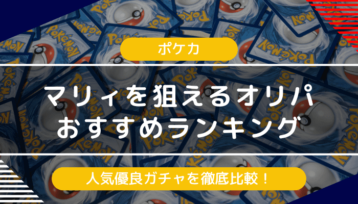 【ポケカ】マリィオリパのおすすめランキング｜人気優良ガチャを徹底比較【2024年最新】