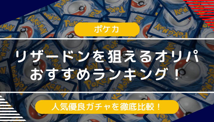 リザードンオリパのおすすめランキング｜人気優良ガチャを徹底比較【2024年最新】