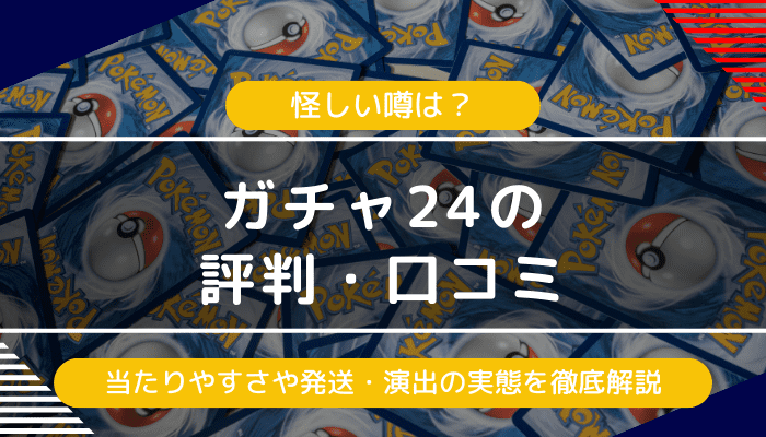 ガチャ24の評判・口コミ｜怪しい噂は？当たりやすさや発送・演出の評価の実態は？
