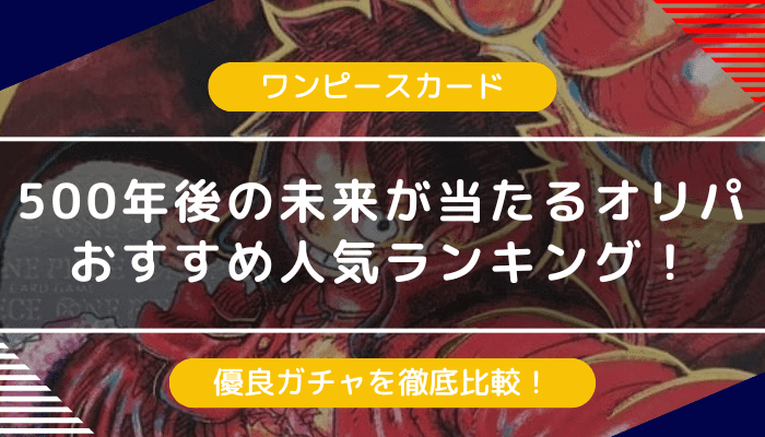【ワンピースカード】500年後の未来が当たるオリパおすすめランキング！人気優良ガチャを徹底比較
