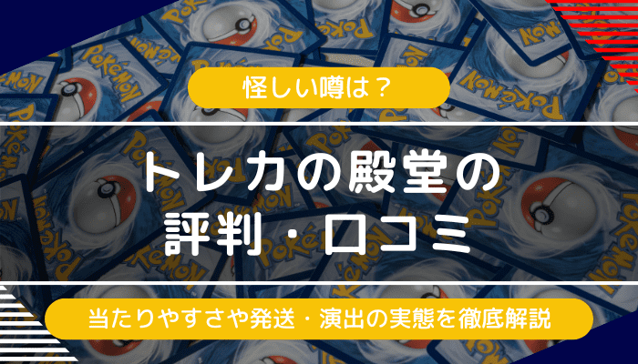 トレカの殿堂の評判・口コミ｜怪しい噂は？当たりやすさや発送・演出の評価の実態は？