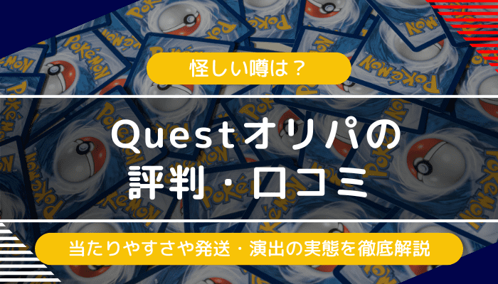 questオリパの評判・口コミ｜怪しい噂は？当たりやすさや発送・演出の評価の実態は？