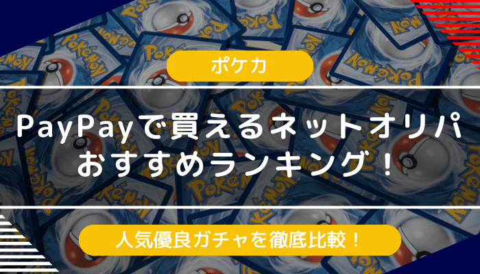 【ポケカ】PayPayで買えるネットオリパガチャおすすめランキング｜人気優良店を徹底比較【2024年最新】
