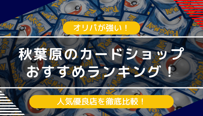 秋葉原でオリパが強いカードショップおすすめランキング！人気優良店を徹底比較