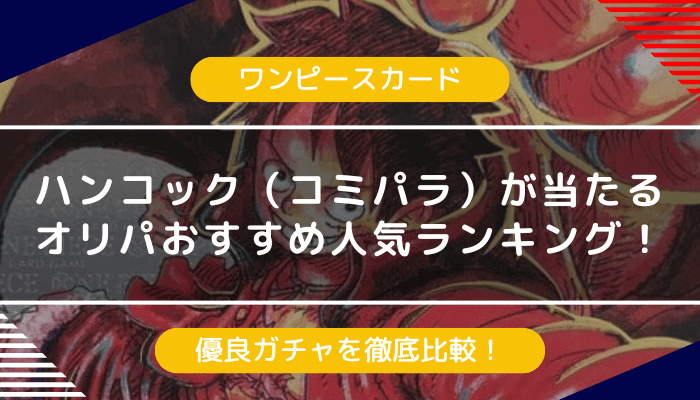 ハンコック（コミパラ）が当たりのオリパおすすめランキング｜人気優良ガチャを徹底比較