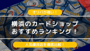 横浜でオリパが強いカードショップおすすめランキング！人気優良店を徹底比較