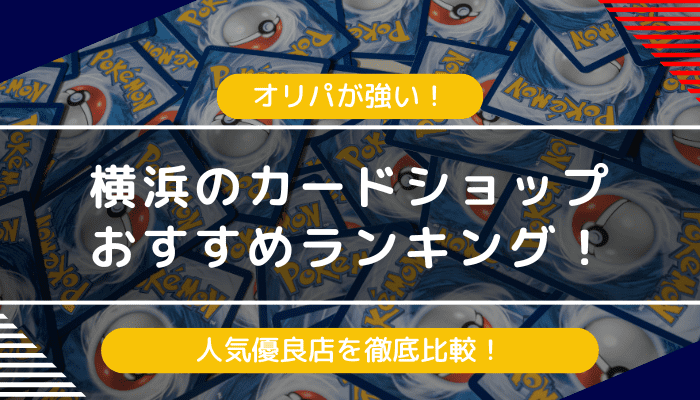 横浜でオリパが強いカードショップおすすめランキング！人気優良店を徹底比較