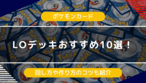 【ポケカ】LOデッキおすすめ10選！回し方や作り方のコツも紹介