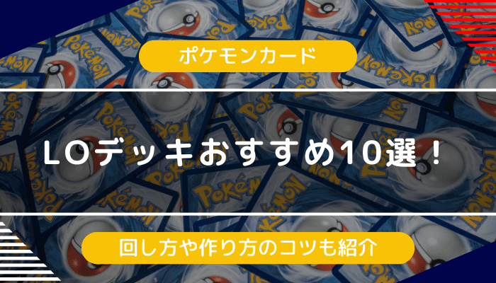 【ポケカ】LOデッキおすすめ10選！回し方や作り方のコツも紹介