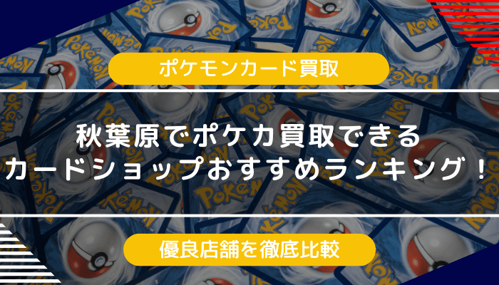 秋葉原でポケモンカードを買取できるカードショップおすすめランキング｜優良店舗を徹底比較