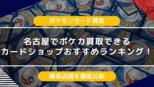 名古屋でポケモンカードを買取できるカードショップおすすめランキング｜優良店舗を徹底比較